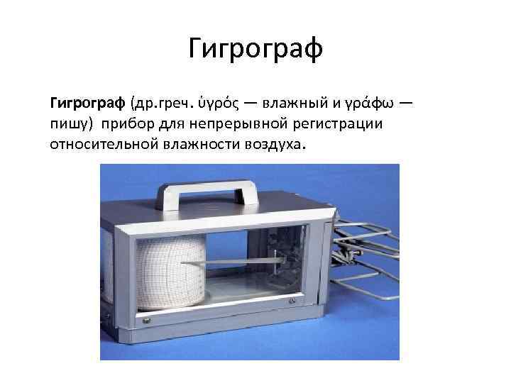 Гигрограф (др. греч. ὑγρός — влажный и γράφω — пишу) прибор для непрерывной регистрации
