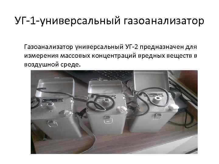 УГ-1 -универсальный газоанализатор Газоанализатор универсальный УГ-2 предназначен для измерения массовых концентраций вредных веществ в