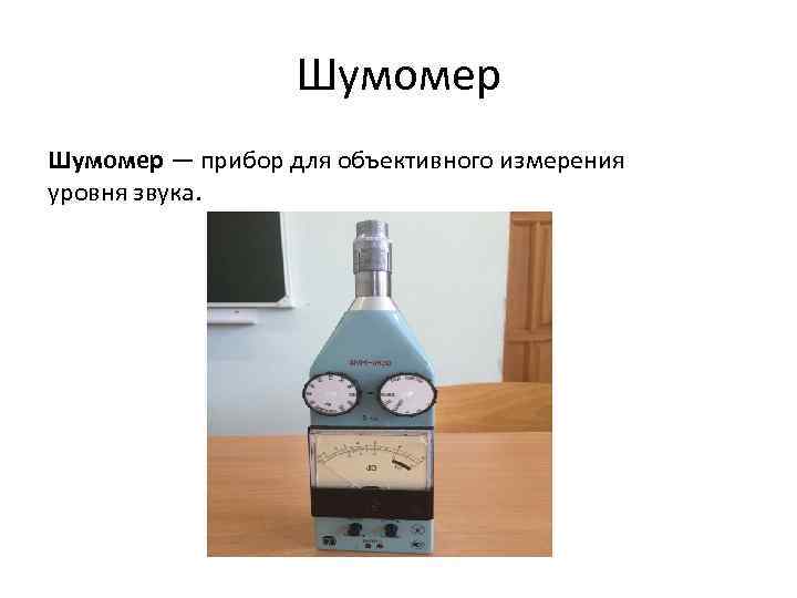 Шумомер — прибор для объективного измерения уровня звука. 