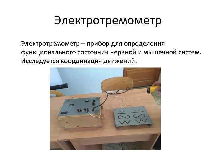 Электротремометр – прибор для определения функционального состояния нервной и мышечной систем. Исследуется координация движений.