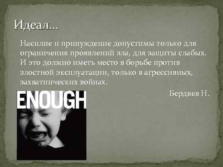 Идеал… Насилие и принуждение допустимы только для ограничения проявлений зла, для защиты слабых. И
