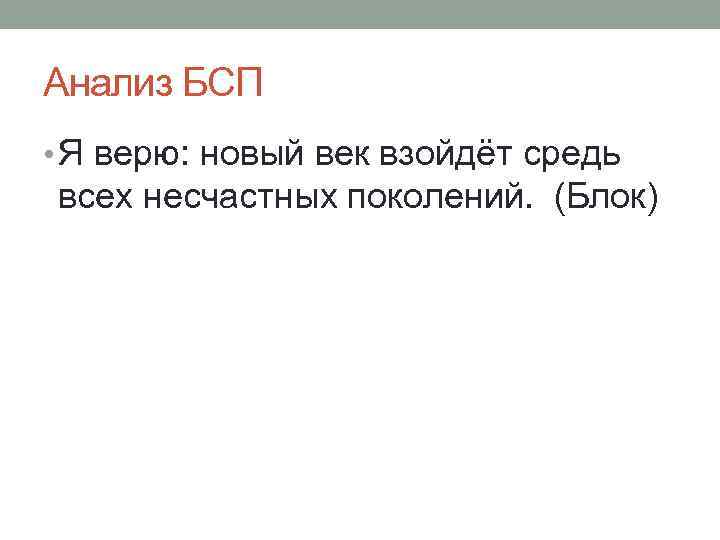 Анализ БСП • Я верю: новый век взойдёт средь всех несчастных поколений. (Блок) 