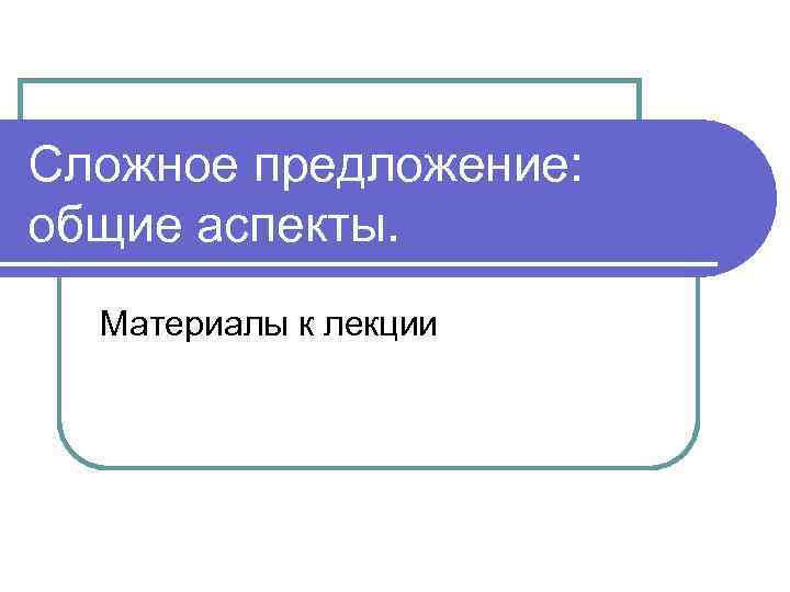 Сложное предложение: общие аспекты. Материалы к лекции 