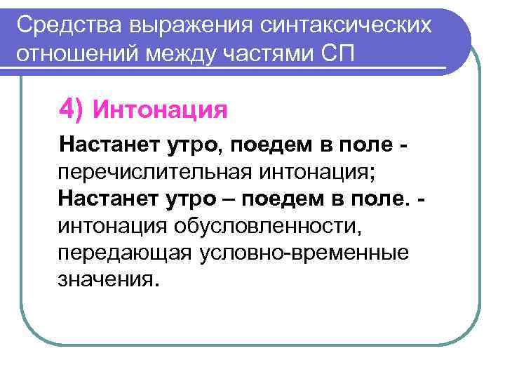 Средства выражения синтаксических отношений между частями СП 4) Интонация Настанет утро, поедем в поле