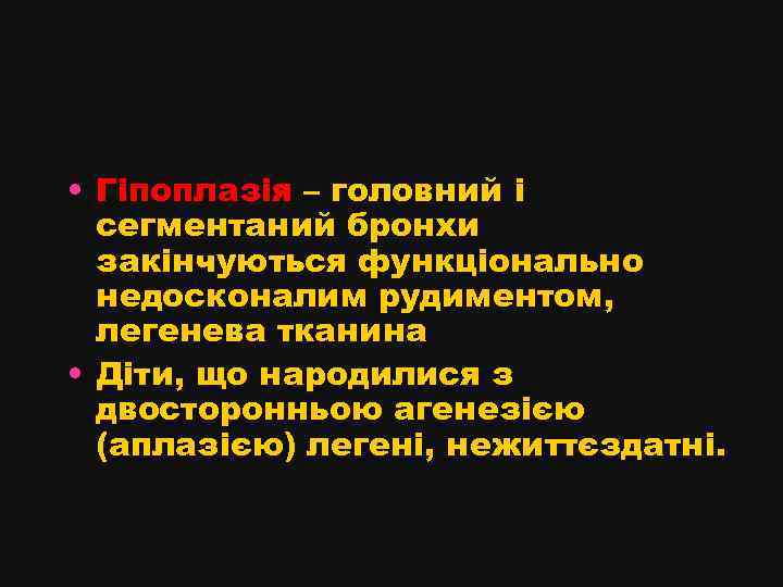  • Гіпоплазія – головний і сегментаний бронхи закінчуються функціонально недосконалим рудиментом, легенева тканина