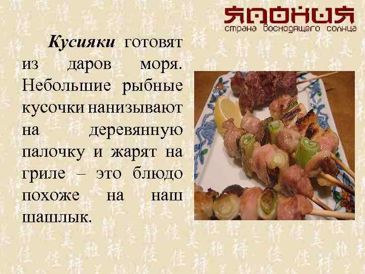 Кусияки готовят из даров моря. Небольшие рыбные кусочки нанизывают на деревянную палочку и жарят