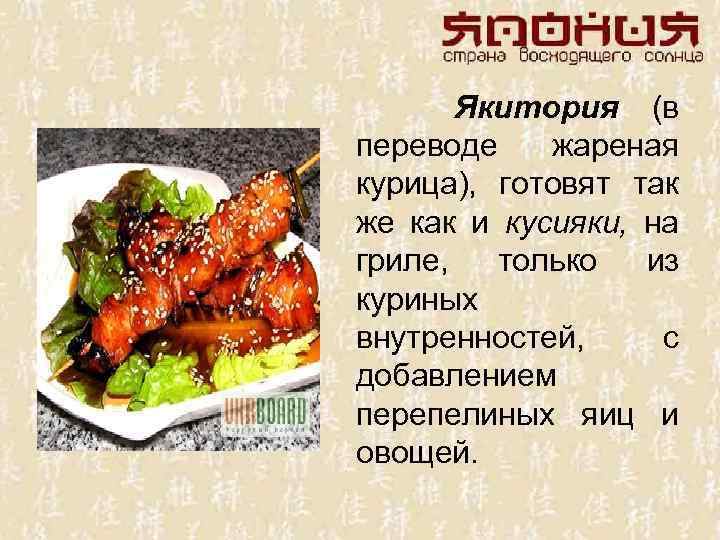 Якитория (в переводе жареная курица), готовят так же как и кусияки, на гриле, только