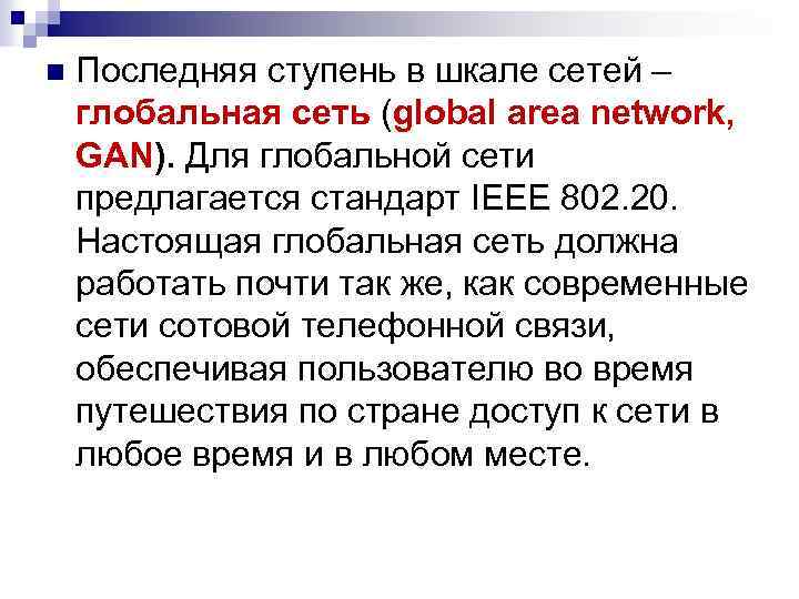 n Последняя ступень в шкале сетей – глобальная сеть (global area network, GAN). Для