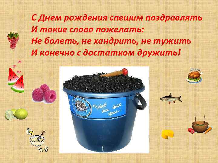 С Днем рождения спешим поздравлять И такие слова пожелать: Не болеть, не хандрить, не