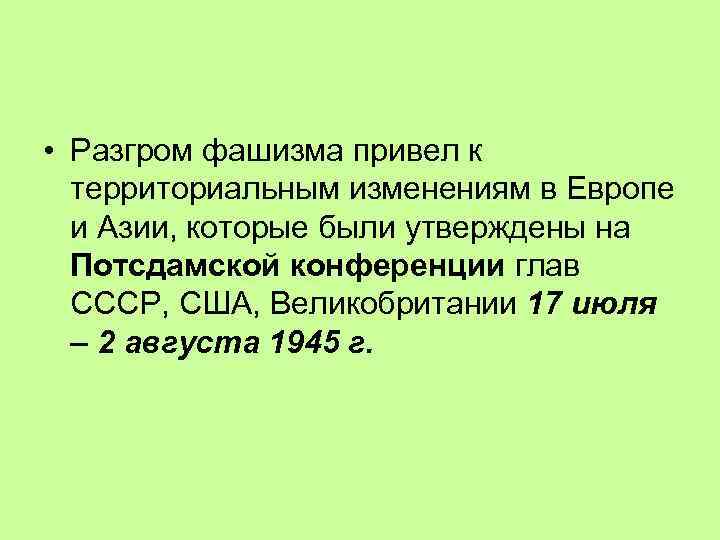  • Разгром фашизма привел к территориальным изменениям в Европе и Азии, которые были