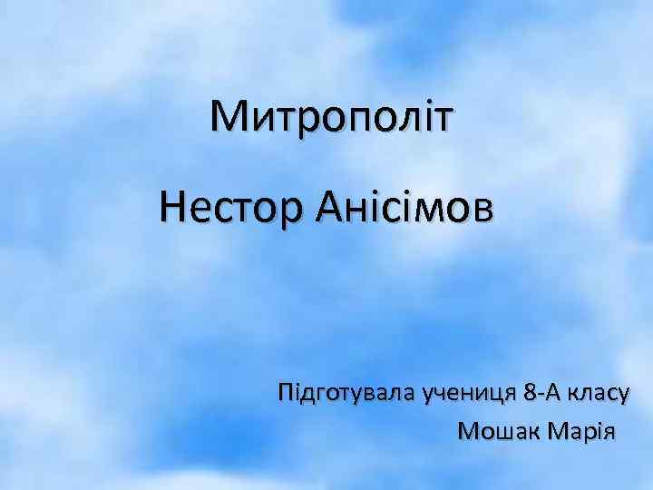 Митрополіт Нестор Анісімов Підготувала учениця 8 -А класу Мошак Марія 