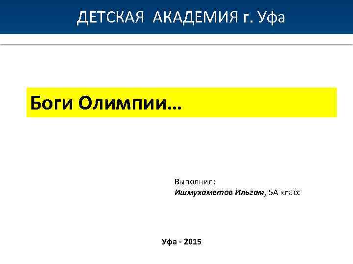 ДЕТСКАЯ АКАДЕМИЯ г. Уфа Боги Олимпии… Выполнил: Ишмухаметов Ильгам, 5 А класс Уфа -