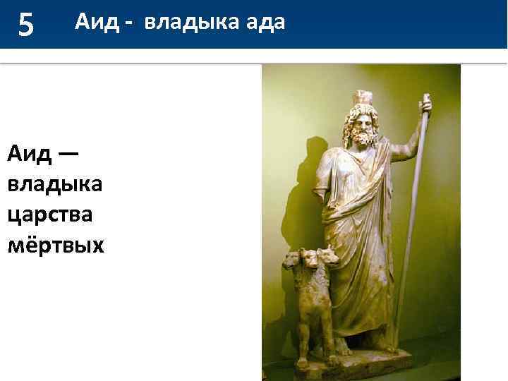 5 Аид - владыка ада Аид — владыка царства мёртвых 