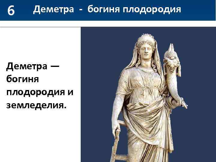 6 Деметра - богиня плодородия Деметра — богиня плодородия и земледелия. 