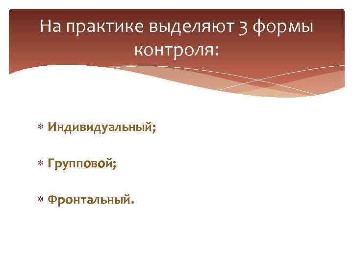 На практике выделяют 3 формы контроля: Индивидуальный; Групповой; Фронтальный. 