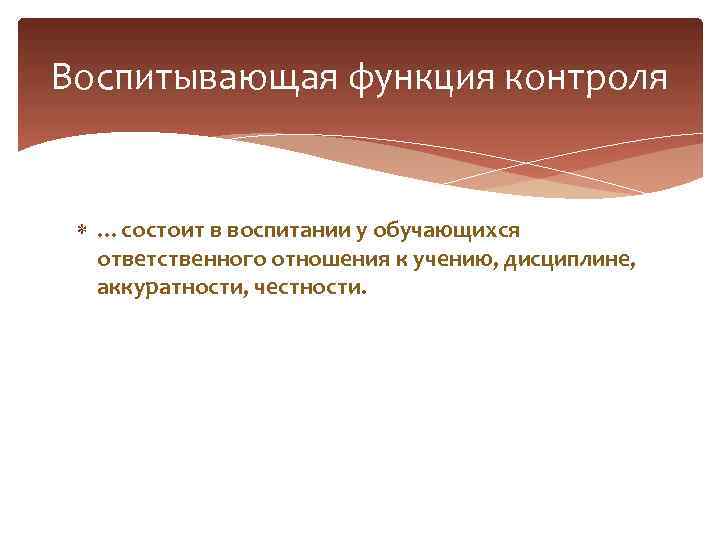 Воспитывающая функция контроля …состоит в воспитании у обучающихся ответственного отношения к учению, дисциплине, аккуратности,
