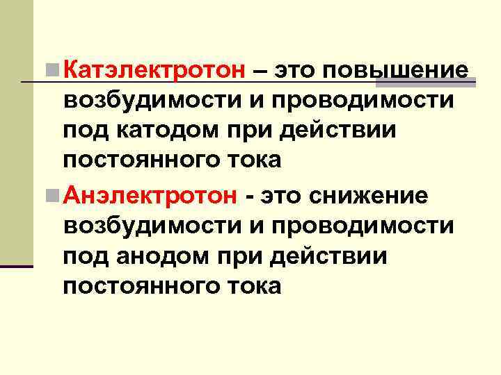 n Катэлектротон – это повышение возбудимости и проводимости под катодом при действии постоянного тока