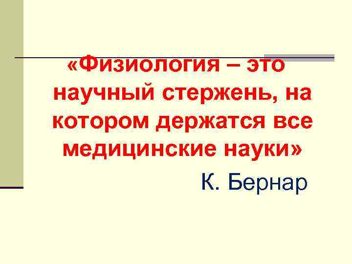  «Физиология – это научный стержень, на котором держатся все медицинские науки» К. Бернар