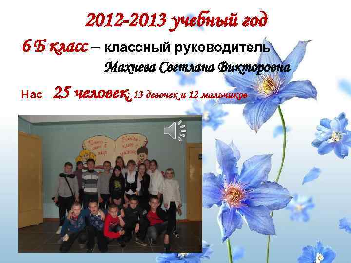 2012 -2013 учебный год 6 Б класс – классный руководитель Махнева Светлана Викторовна Нас