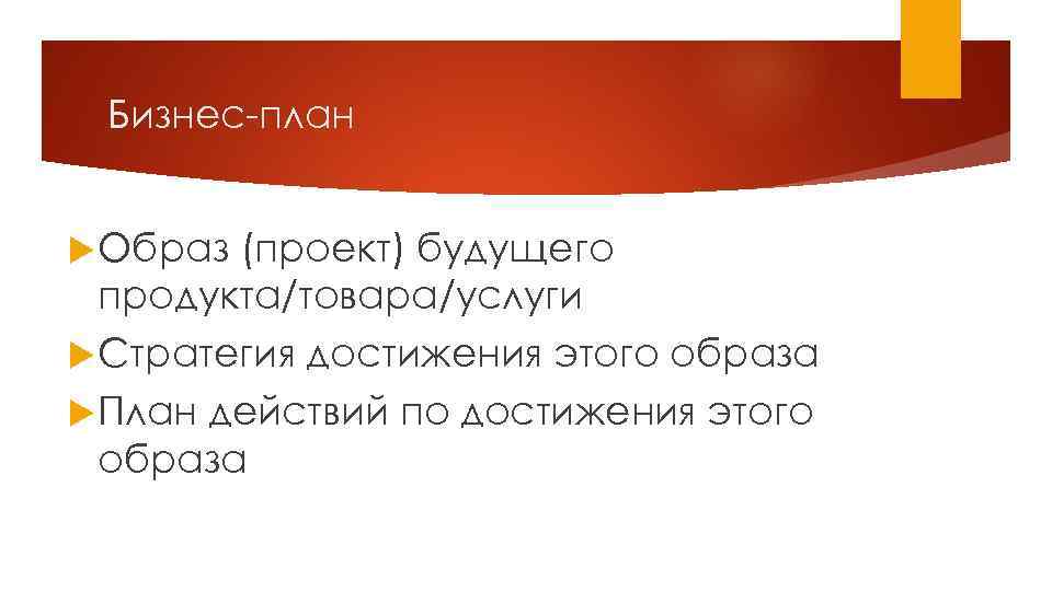 Бизнес план Образ (проект) будущего продукта/товара/услуги Стратегия достижения этого образа План действий по достижения