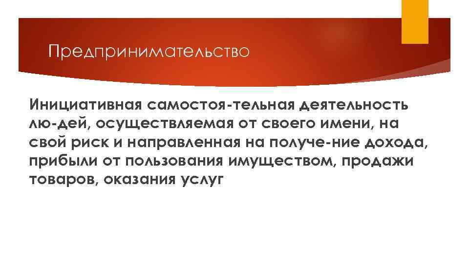 Предпринимательство Инициативная самостоя тельная деятельность лю дей, осуществляемая от своего имени, на свой риск