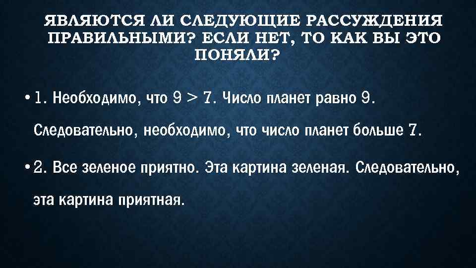 ЯВЛЯЮТСЯ ЛИ СЛЕДУЮЩИЕ РАССУЖДЕНИЯ ПРАВИЛЬНЫМИ? ЕСЛИ НЕТ, ТО КАК ВЫ ЭТО ПОНЯЛИ? • 1.