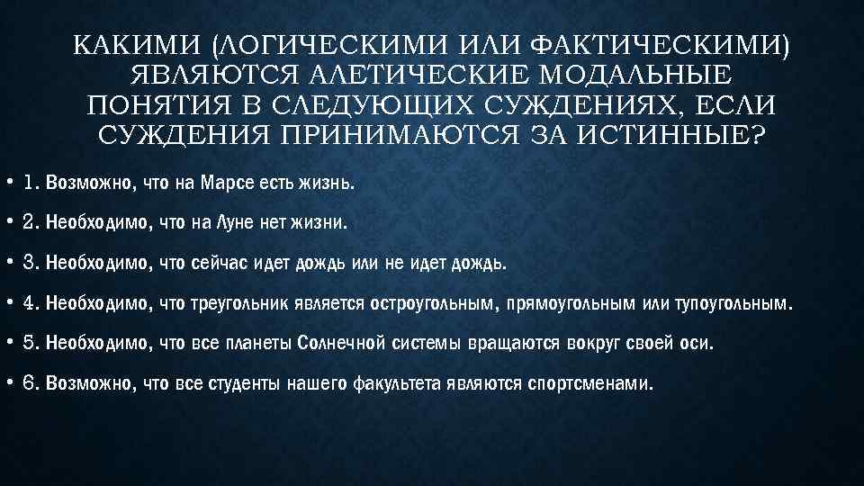 КАКИМИ (ЛОГИЧЕСКИМИ ИЛИ ФАКТИЧЕСКИМИ) ЯВЛЯЮТСЯ АЛЕТИЧЕСКИЕ МОДАЛЬНЫЕ ПОНЯТИЯ В СЛЕДУЮЩИХ СУЖДЕНИЯХ, ЕСЛИ СУЖДЕНИЯ ПРИНИМАЮТСЯ
