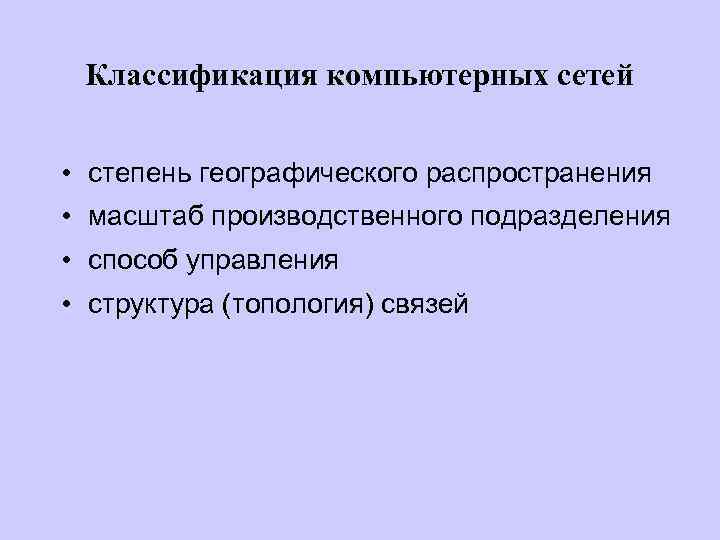 Классификация компьютерных сетей • степень географического распространения • масштаб производственного подразделения • способ управления