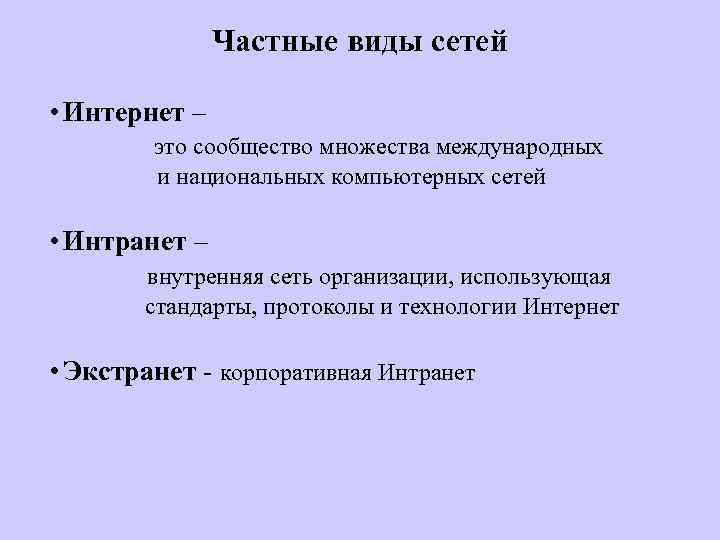 Частные виды сетей • Интернет – это сообщество множества международных и национальных компьютерных сетей