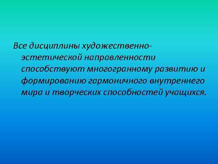 Все дисциплины художественноэстетической направленности способствуют многогранному развитию и формированию гармоничного внутреннего мира и творческих