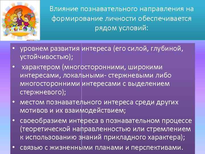 Влияние познавательного направления на формирование личности обеспечивается рядом условий: • уровнем развития интереса (его