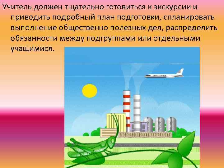 Учитель должен тщательно готовиться к экскурсии и приводить подробный план подготовки, спланировать выполнение общественно