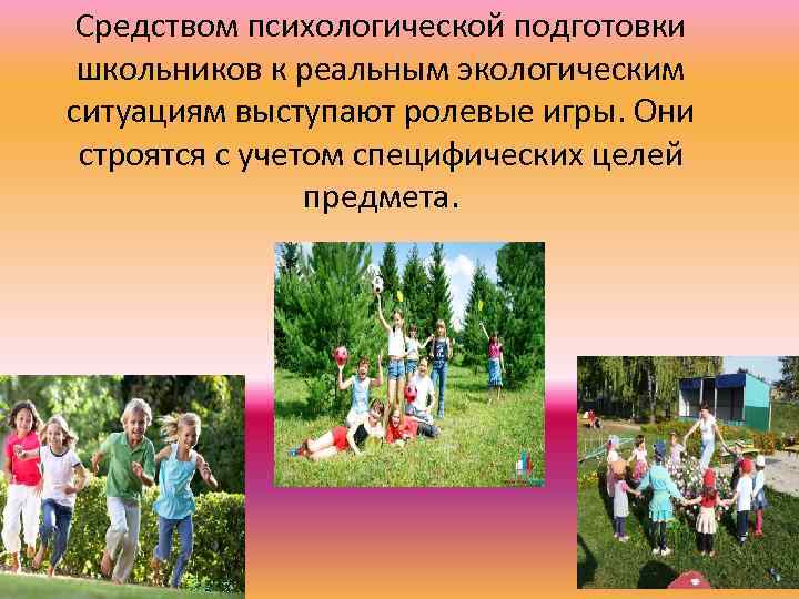 Средством психологической подготовки школьников к реальным экологическим ситуациям выступают ролевые игры. Они строятся с