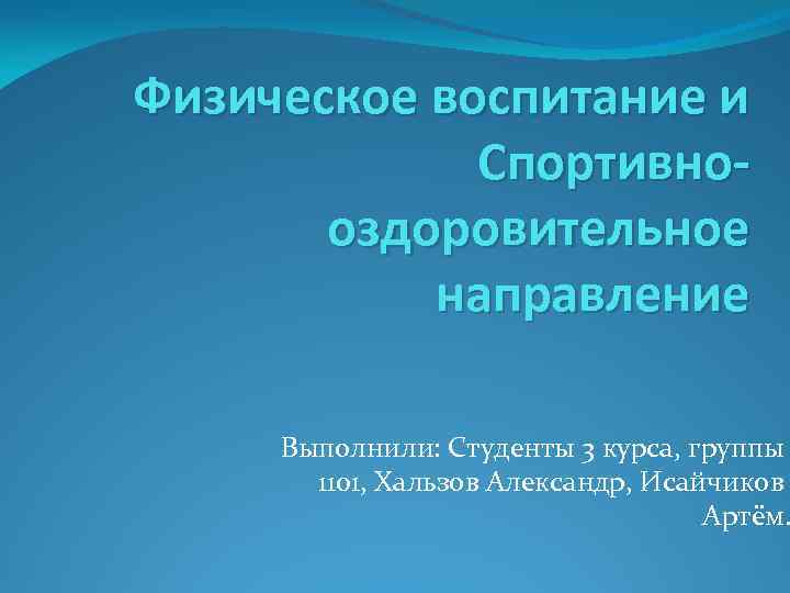 Физическое воспитание и Спортивнооздоровительное направление Выполнили: Студенты 3 курса, группы 1101, Хальзов Александр, Исайчиков