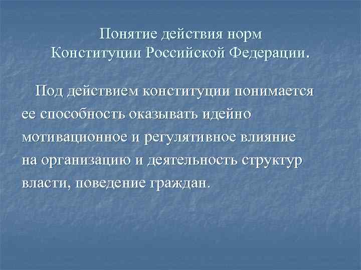 Понятие действия норм Конституции Российской Федерации. Под действием конституции понимается ее способность оказывать идейно
