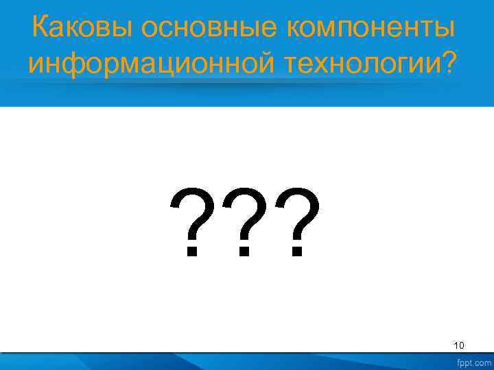 Каковы основные компоненты информационной технологии? ? ? ? 10 