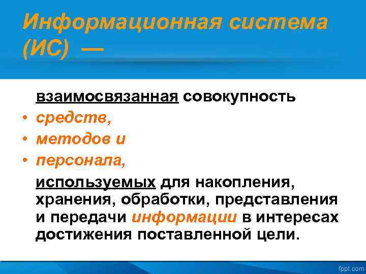 Информационная система (ИС) — взаимосвязанная совокупность • средств, • методов и • персонала, используемых
