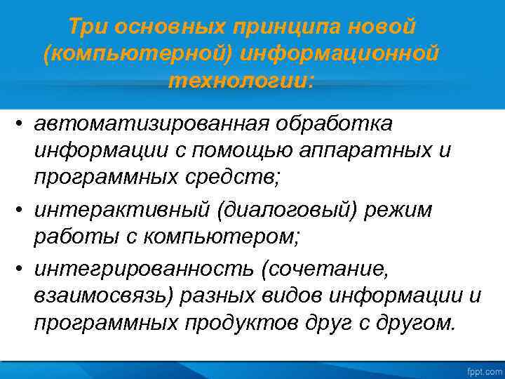Три основных принципа новой (компьютерной) информационной технологии: • автоматизированная обработка информации c помощью аппаратных