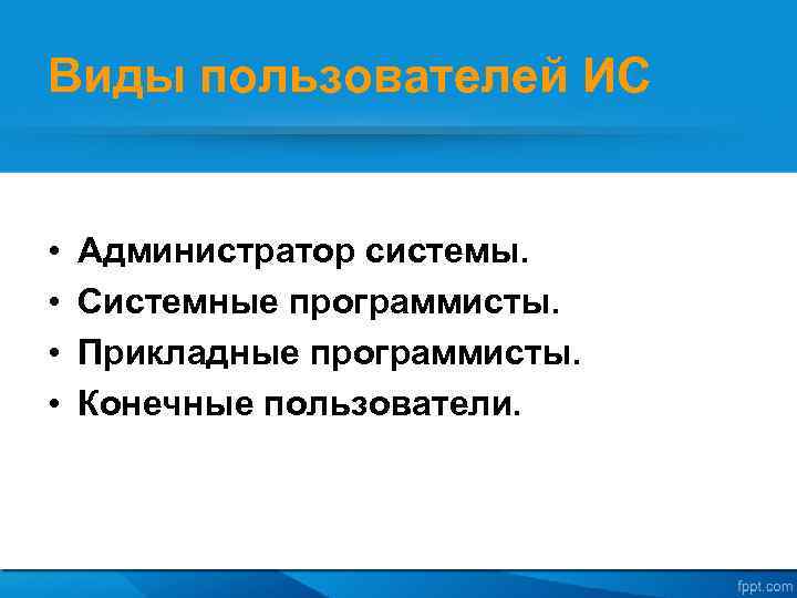 Виды пользователей ИС • • Администратор системы. Системные программисты. Прикладные программисты. Конечные пользователи. 