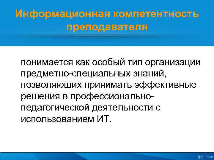 Информационная компетентность преподавателя понимается как особый тип организации предметно-специальных знаний, позволяющих принимать эффективные решения