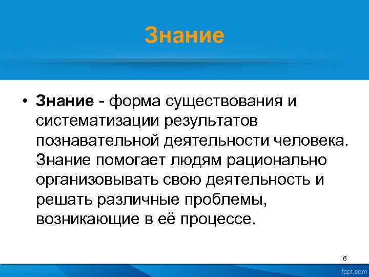 Знание • Знание - форма существования и систематизации результатов познавательной деятельности человека. Знание помогает