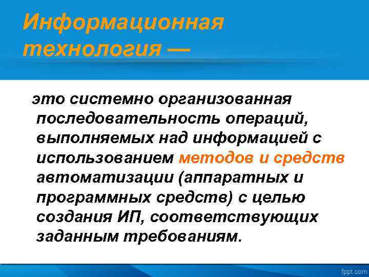 Информационная технология — это системно организованная последовательность операций, выполняемых над информацией с использованием методов