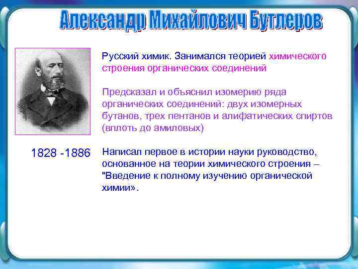 Русский химик. Занимался теорией химического строения органических соединений Предсказал и объяснил изомерию ряда органических