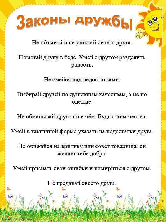Не обзывай и не унижай своего друга. Помогай другу в беде. Умей с другом