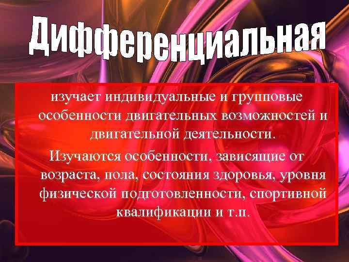 изучает индивидуальные и групповые особенности двигательных возможностей и двигательной деятельности. Изучаются особенности, зависящие от