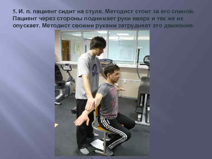 5. И. п. пациент сидит на стуле. Методист стоит за его спиной. Пациент через