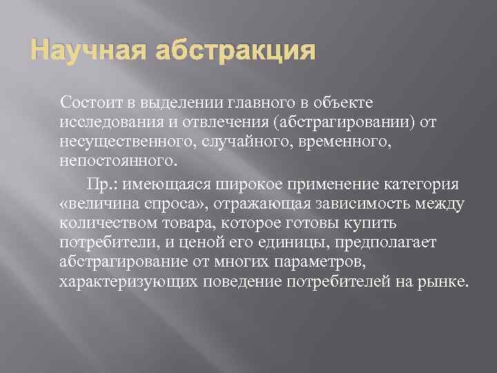 Научная абстракция Состоит в выделении главного в объекте исследования и отвлечения (абстрагировании) от несущественного,