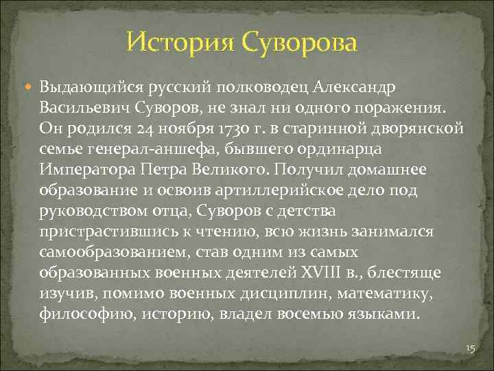 История Суворова Выдающийся русский полководец Александр Васильевич Суворов, не знал ни одного поражения. Он