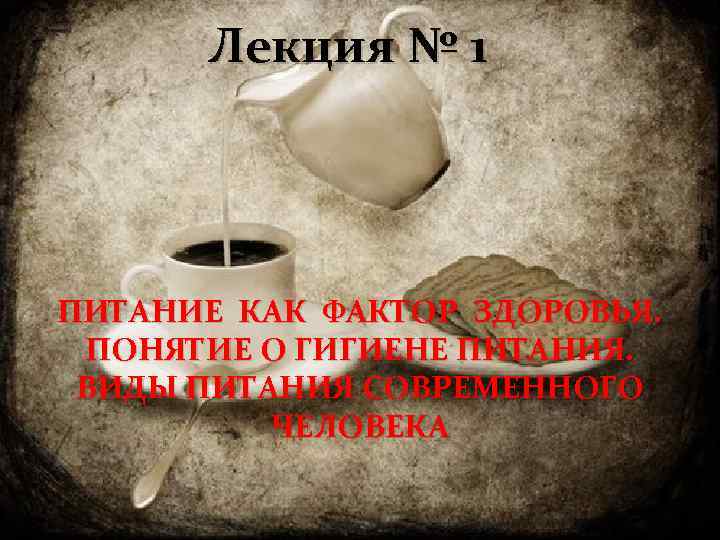 Лекция № 1 ПИТАНИЕ КАК ФАКТОР ЗДОРОВЬЯ. ПОНЯТИЕ О ГИГИЕНЕ ПИТАНИЯ. ВИДЫ ПИТАНИЯ СОВРЕМЕННОГО