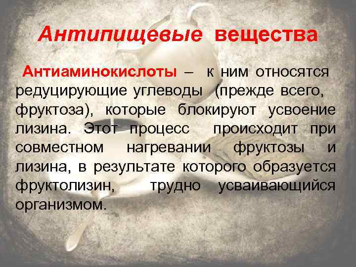 Антипищевые вещества Антиаминокислоты – к ним относятся редуцирующие углеводы (прежде всего, фруктоза), которые блокируют